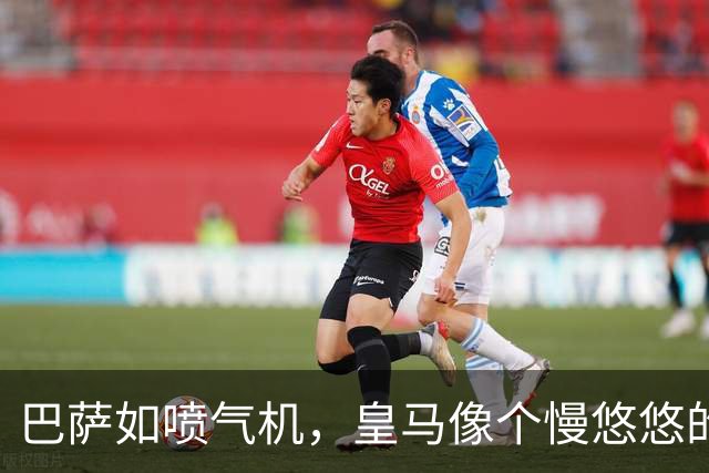 巴萨如喷气机，皇马像个慢悠悠的老爷车